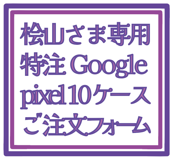 桧山さま専用Google pixel 10特注ケースご注文フォーム