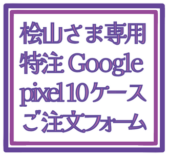 桧山さま専用Google pixel 10特注ケースご注文フォーム